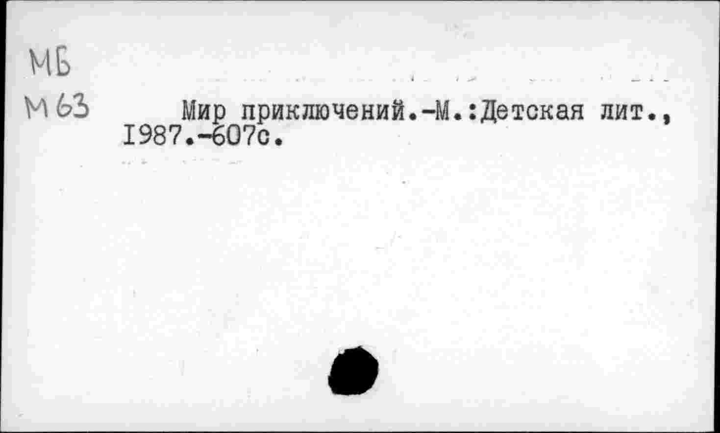 ﻿МБ	(
МбЗ Мир приключений.-М.:Детская лит. 1987.-607с.